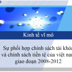 Slide thuyết trình kinh tế vĩ mô, sự phối hợp chính sách tài khóa và chính sách tiền tệ của Việt Nam giai đoạn 2008-2012