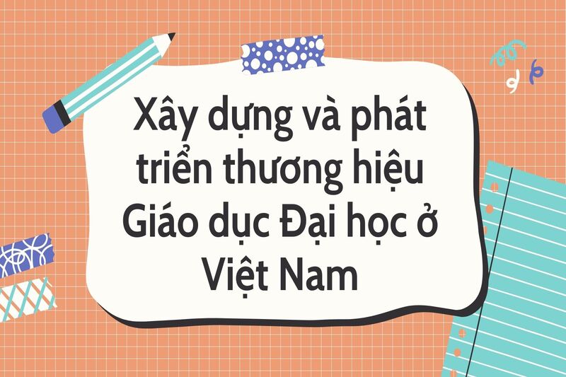 Xây dựng và phát triển thương hiệu Giáo dục Đại học ở Việt Nam